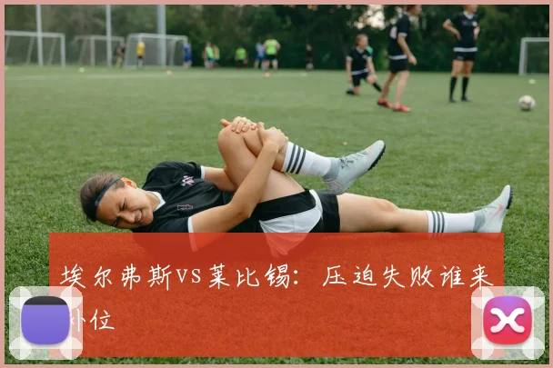 埃尔弗斯vs莱比锡：压迫失败谁来补位