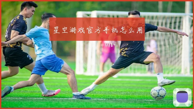 星空游戏官方手机怎么用