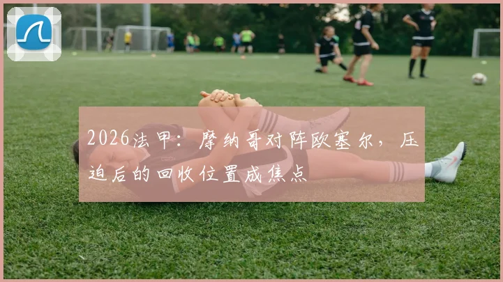 2026法甲：摩纳哥对阵欧塞尔，压迫后的回收位置成焦点