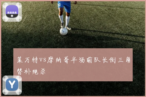 莱万特vs摩纳哥半场前队长倒三角替补绝杀