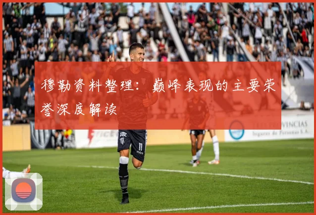 穆勒资料整理：巅峰表现的主要荣誉深度解读
