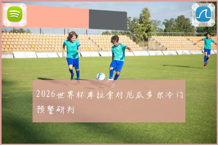 2026世界杯库拉索对厄瓜多尔冷门预警研判