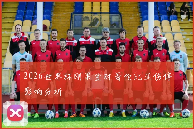 2026世界杯刚果金对哥伦比亚伤停影响分析