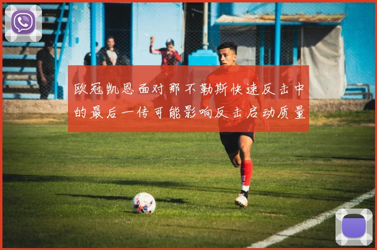 欧冠凯恩面对那不勒斯快速反击中的最后一传可能影响反击启动质量