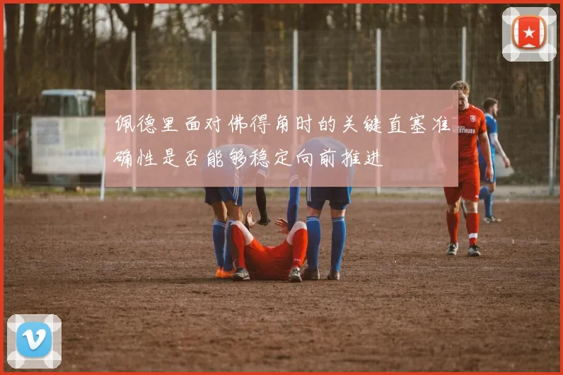佩德里面对佛得角时的关键直塞准确性是否能够稳定向前推进